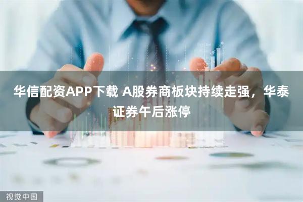 华信配资APP下载 A股券商板块持续走强，华泰证券午后涨停