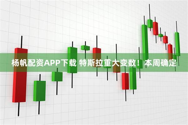杨帆配资APP下载 特斯拉重大变数！本周确定