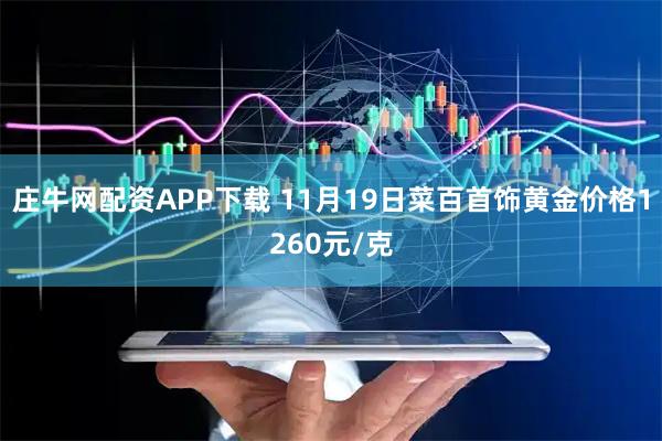 庄牛网配资APP下载 11月19日菜百首饰黄金价格1260元/克