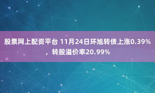 股票网上配资平台 11月24日环旭转债上涨0.39%，转股溢价率20.99%