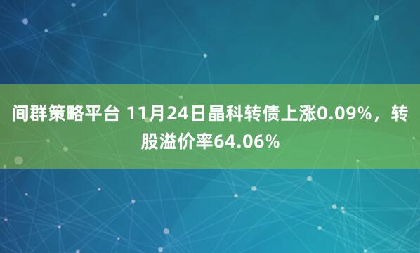 间群策略平台 11月24日晶科转债上涨0.09%，转股溢价率64.06%