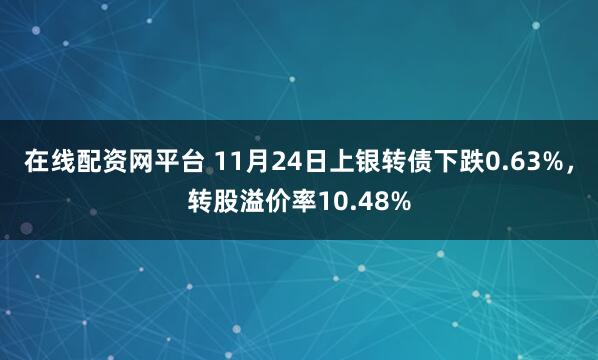 在线配资网平台 11月24日上银转债下跌0.63%，转股溢价率10.48%