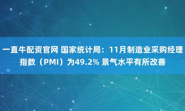 一直牛配资官网 国家统计局：11月制造业采购经理指数（PMI）为49.2% 景气水平有所改善
