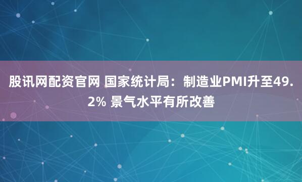 股讯网配资官网 国家统计局：制造业PMI升至49.2% 景气水平有所改善