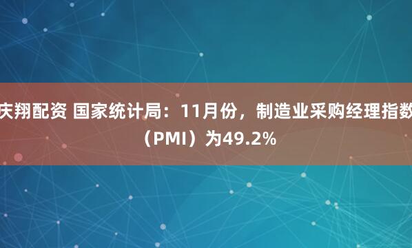 庆翔配资 国家统计局：11月份，制造业采购经理指数（PMI）为49.2%