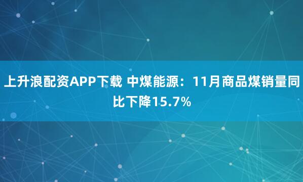 上升浪配资APP下载 中煤能源：11月商品煤销量同比下降15.7%