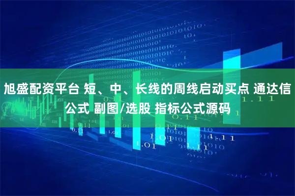 旭盛配资平台 短、中、长线的周线启动买点 通达信公式 副图/选股 指标公式源码