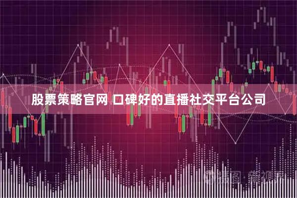 股票策略官网 口碑好的直播社交平台公司
