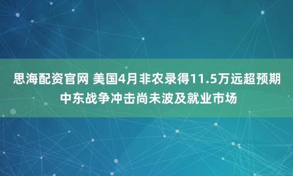 思海配资官网 美国4月非农录得11.5万远超预期 中东战争冲击尚未波及就业市场