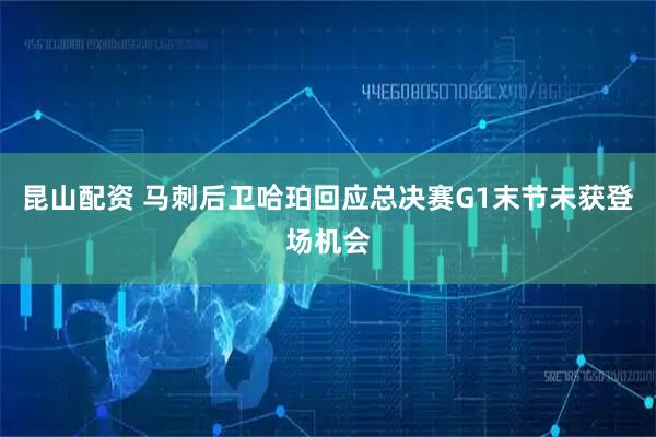 昆山配资 马刺后卫哈珀回应总决赛G1末节未获登场机会