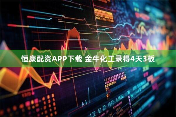 恒康配资APP下载 金牛化工录得4天3板