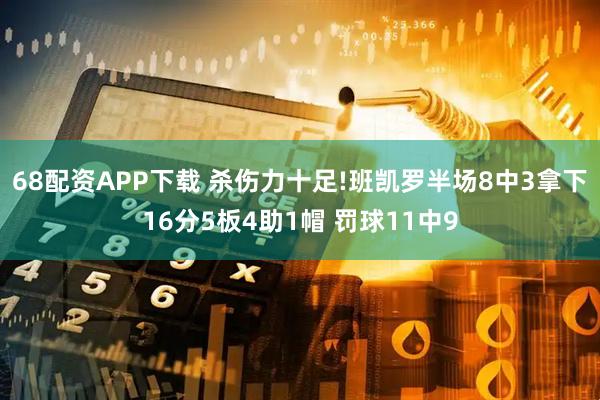 68配资APP下载 杀伤力十足!班凯罗半场8中3拿下16分5板4助1帽 罚球11中9
